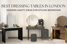 Best Dressing Tables in London: Modern Vanity Ideas for Stylish Bedrooms