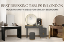 Best Dressing Tables in London: Modern Vanity Ideas for Stylish Bedrooms